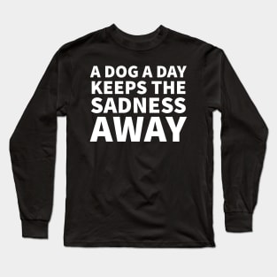 A dog a day keeps the sadness away Long Sleeve T-Shirt